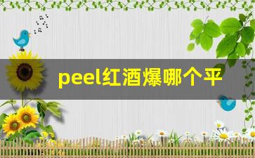 peel红酒爆哪个平台可以买-peel红酒购买渠道