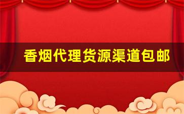 香烟代理货源渠道包邮全国代发-香烟批发怎么入行