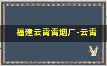 福建云霄霄烟厂-云霄烟厂国家允许吗