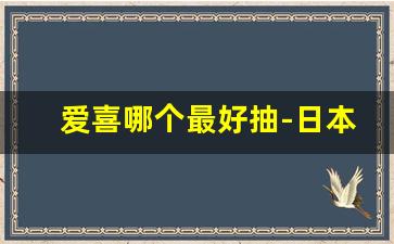 爱喜哪个最好抽-日本爱喜哪个好抽
