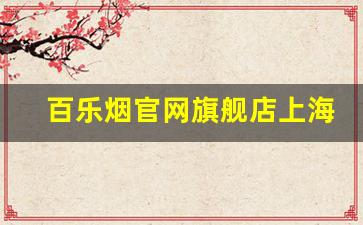 百乐烟官网旗舰店上海-百乐官方旗舰店烟多少钱