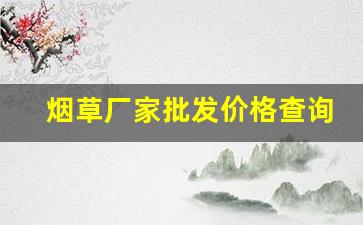烟草厂家批发价格查询-各个品牌烟草价格
