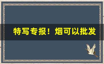 特写专报！烟可以批发卖吗“不足为训”