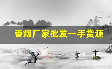 香烟厂家批发一手货源代理-大量香烟批发哪里有