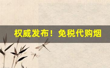权威发布！免税代购烟是真的吗“辞无所假”