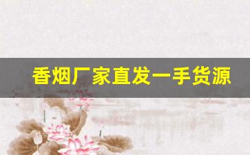 香烟厂家直发一手货源-香烟全国发货欢迎合作