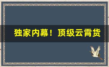 独家内幕！顶级云霄货源联系方式“放诸四夷”