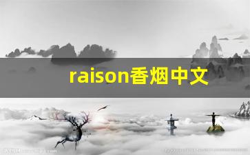 raison香烟中文叫什么-raison为啥不让卖