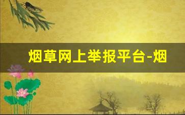 烟草网上举报平台-烟草局举报受理查询