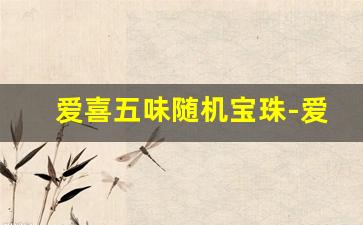爱喜五味随机宝珠-爱喜五味爆珠全系列