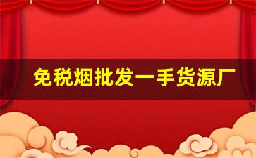 免税烟批发一手货源厂家总代理货源-烟批发供应商推荐