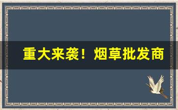 重大来袭！烟草批发商城1688是正品吗“不吐不快”