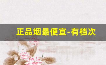 正品烟最便宜-有档次的烟便宜的