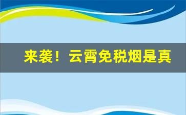 来袭！云霄免税烟是真的吗“千载难逢”