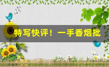 特写快评！一手香烟批发网“宾朋满座”