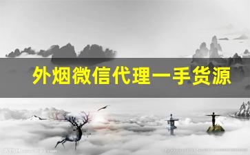 外烟微信代理一手货源批发代理-外烟招商加盟