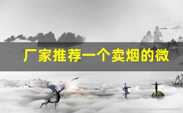 厂家推荐一个卖烟的微信-卖烟的行业内幕