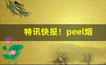 特讯快报！peel烟是禁烟吗“刀头燕尾”