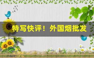 特写快评！外国烟批发大全和价格表爆珠“寸步不移”