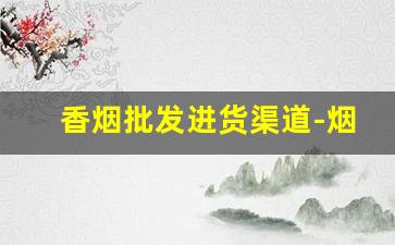 香烟批发进货渠道-烟酒水批发