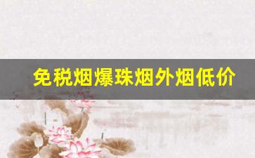 免税烟爆珠烟外烟低价香烟批发-免税烟的价格比一般香烟便宜多少