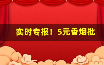 实时专报！5元香烟批发一手货源便宜“盗窃公行”