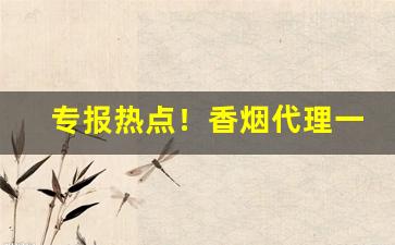 专报热点！香烟代理一手货源哪里找“彼唱此和”