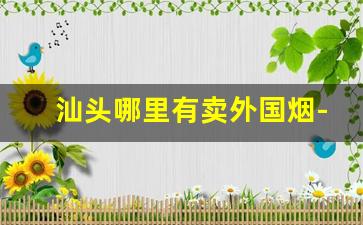 汕头哪里有卖外国烟-汕头哪里有卖外国烟的