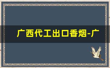 广西代工出口香烟-广西生产有什么牌子香烟