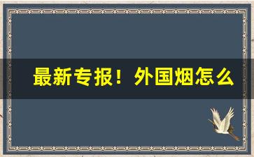 最新专报！外国烟怎么才能买到“跌弹斑鸠”