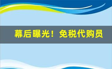 幕后曝光！免税代购员招聘“差之千里”
