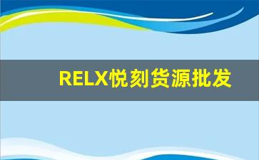 RELX悦刻货源批发-悦刻全国门店一览表