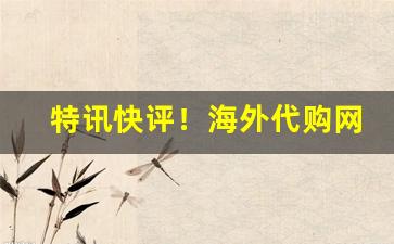 特讯快评！海外代购网站排行“滴修都速”