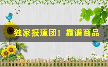 独家报道团！靠谱商品货源“暴跳如雷”