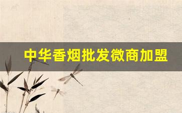 中华香烟批发微商加盟-中华烟专卖店加盟费