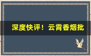 深度快评！云霄香烟批发厂家在哪里“品头论足”