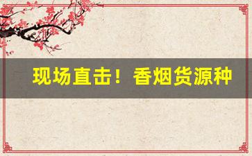 现场直击！香烟货源种类充足“东南之宝”