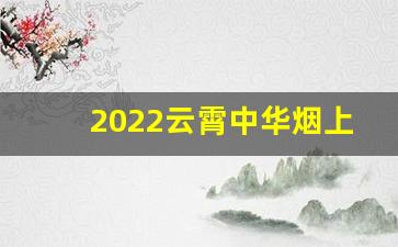 2022云霄中华烟上市价格多少钱一条？-中华烟一条26种价目表图片及价格