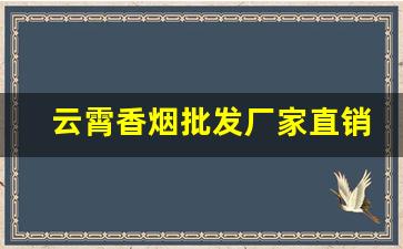 云霄香烟批发厂家直销2023款-云霄烟厂家直供