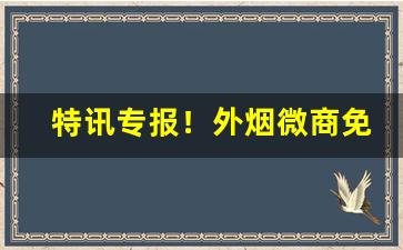 特讯专报！外烟微商免费代理一手货源“耳提面命”