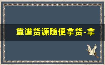 靠谱货源随便拿货-拿货货源哪里找
