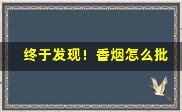 终于发现！香烟怎么批发的“吹毛求瘢”
