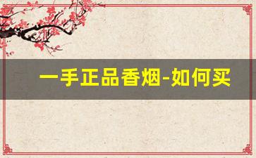 一手正品香烟-如何买到正品香烟