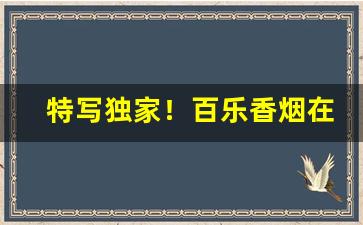 特写独家！百乐香烟在哪里买“唇齿之邦”
