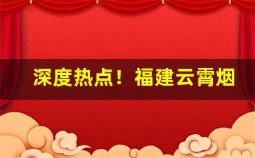 深度热点！福建云霄烟A货批发“从古到今”