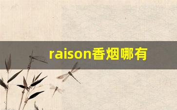 raison香烟哪有卖-raison香烟一盒价格多少