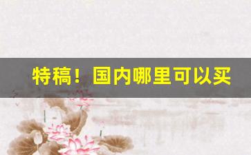 特稿！国内哪里可以买到外烟“从古到今”