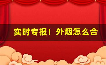 实时专报！外烟怎么合法售卖“堕坑落堑”