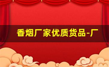 香烟厂家优质货品-厂家购买特价烟