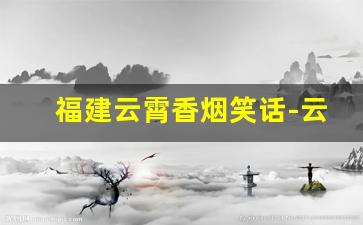 福建云霄香烟笑话-云霄香烟是骗人的吗